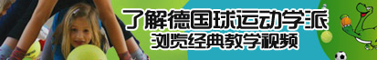 超粗鸡巴尻小逼视频了解德国球运动学派，浏览经典教学视频。